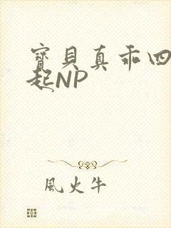 宝贝真乖四人一起NP