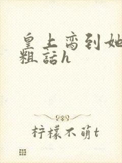 皇上脔到她哭h粗话h