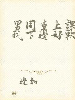 男同桌上课狂揉我下边好软好多水