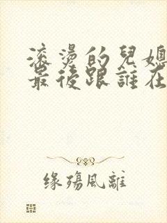 滚烫的儿媳陈菲最后跟谁在一起了