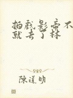 拍戏影帝不小心就去了林