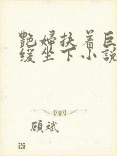 艳妇扶着巨龙缓缓坐下小说封面