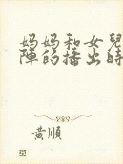 妈妈和女儿齐上阵的播出时间