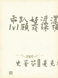 乖趴好灌浓精h1v1顾霆琛视频