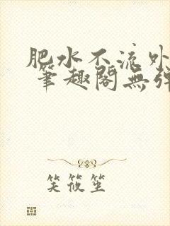 肥水不流外人田 笔趣阁无弹窗