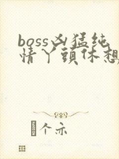boss凶猛纯情丫头休想逃