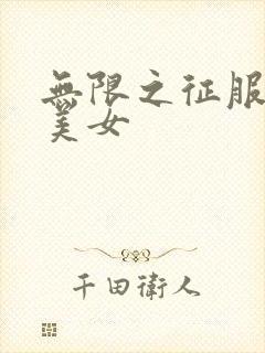 无限之征服天下美女