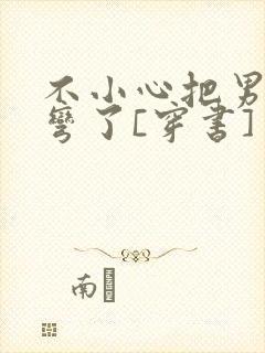 不小心把男主掰弯了[穿书]