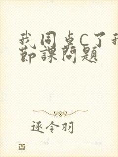 我同桌C了我一节课问题