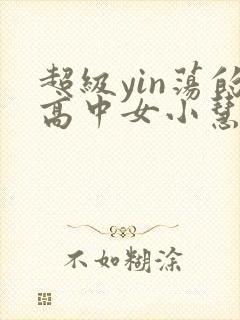 超级yin荡的高中女小慧