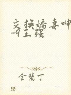 交换娇妻呻吟1-9王强
