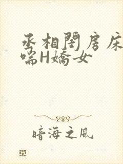 丞相闺房床榻粗喘H娇女