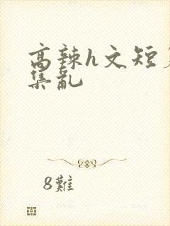 高辣h文短篇合集乱