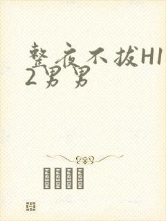 整夜不拔H1V2男男封面