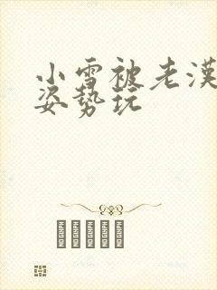 小雪被老汉各种姿势玩