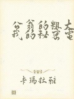 公翁的粗大放进我的秘密电影