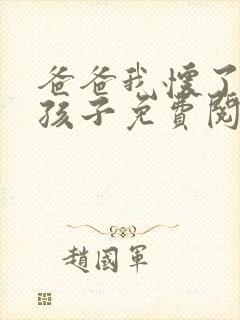 爸爸我怀了你的孩子免费阅读