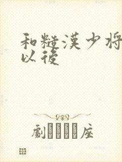 和糙汉少将闪婚以后