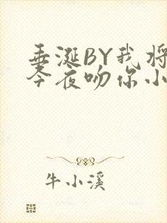 垂涎BY我将在今夜吻你小说免费阅读