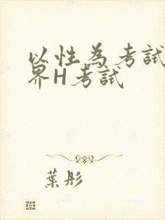 以性为考试的世界H考试