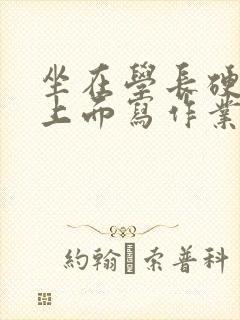 坐在学长硬硬的上面写作业