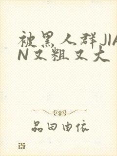 被黑人群JIAN又粗又大封面