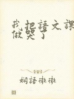 我把语文课代表做哭了