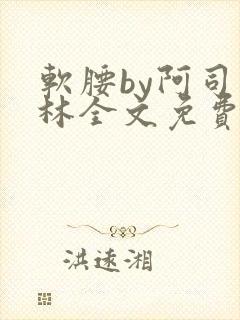 软腰by阿司匹林全文免费阅读