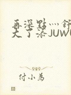 再深点灬舒服灬大了添JUWU封面