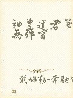 神农道君笔趣阁无弹窗