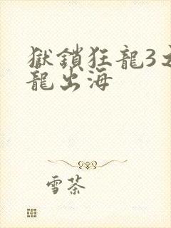狱锁狂龙3之潜龙出海
