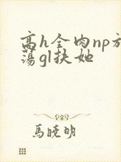 高h全肉np放荡gl扶她