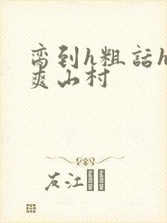 脔到h粗话h好爽山村