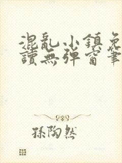 混乱小镇免费阅读无弹窗笔趣阁