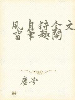 风月狩全文无弹窗笔趣阁