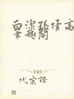 白洁孙倩高义 笔趣阁