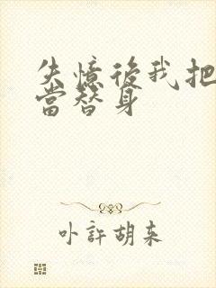 失忆后我把渣攻当替身