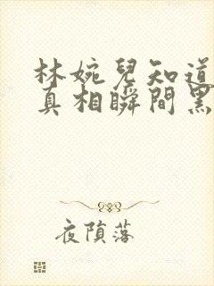 林婉儿知道林珙真相瞬间黑化