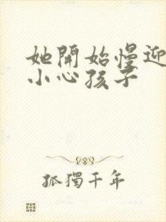 她开始慢迎迎合小心孩子