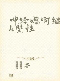 呻吟嗯啊继父～h双性