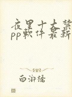 夜里十大禁用app软件最新章节