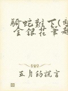 骑蛇难下(双) 金银花笔趣阁