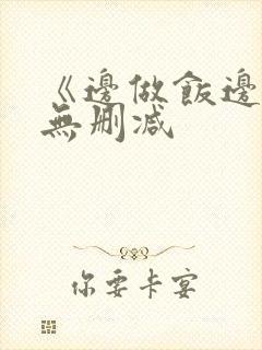 《边做饭边躁》无删减