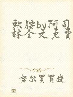 软腰by阿司匹林全文免费阅读