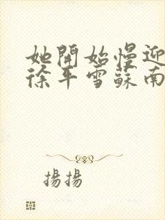 她开始慢迎迎合徐平雪苏南风