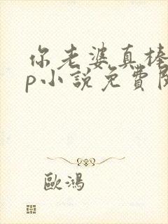 你老婆真棒多cp小说免费阅读