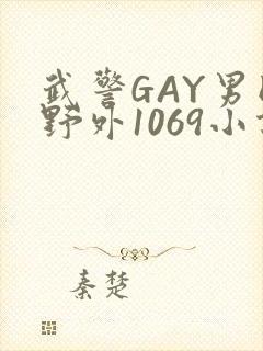 武警GAY男同野外1069小说