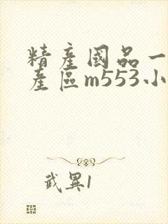 精产国品一二三产区m553小说
