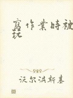 写作业时被爹地玩封面