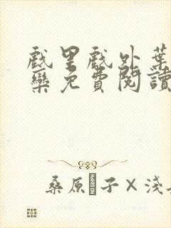 戏里戏外叶芙岑栾免费阅读